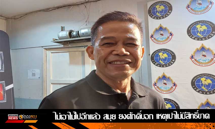 ไม่เอาไม่ไปอีกแล้ว สมุย ยงศักดิ์บอก เหตุเปาไม่มีสิทธิ์ขาด
