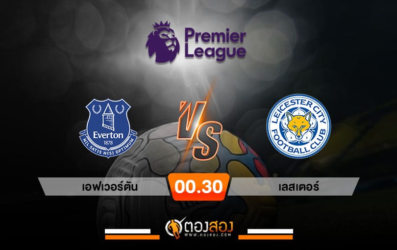 วิเคราะห์บอลพรีเมียร์ลีกอังกฤษ เอฟเวอร์ตัน VS เลสเตอร์ ซิตี้