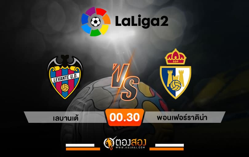 วิเคราะห์บอล ลาลีก้า สเปน 2 เลบานเต้ VS พอนเฟร์ราดิน่า