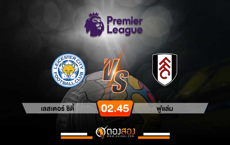 วิเคราะห์บอล พรีเมียร์ลีก อังกฤษ เลสเตอร์ซิตี้ VS ฟูแล่ม