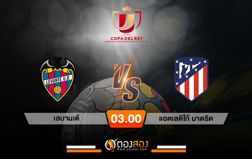 วิเคราะห์บอล โคปา เดล เรย์ สเปน เลบานเต้ VS แอตเลติโก้ มาดริด