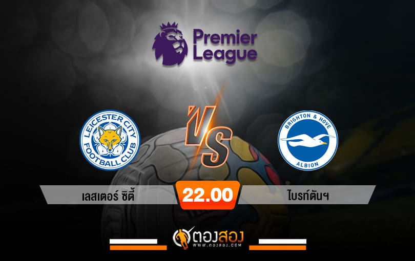 วิเคราะห์บอล พรีเมียร์ลีก อังกฤษ เลสเตอร์ ซิตี้ VS ไบรท์ตันฯ