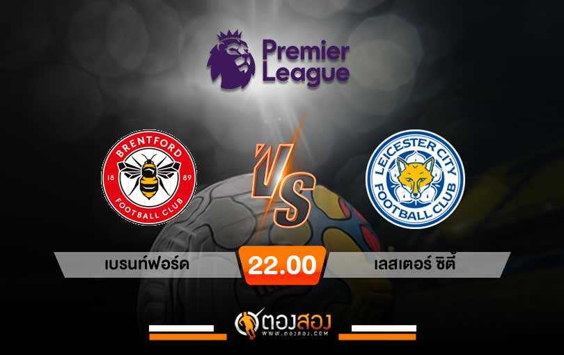 วิเคราะห์บอล พรีเมียร์ลีก อังกฤษ เบรนท์ฟอร์ด VS เลสเตอร์ ซิตี้