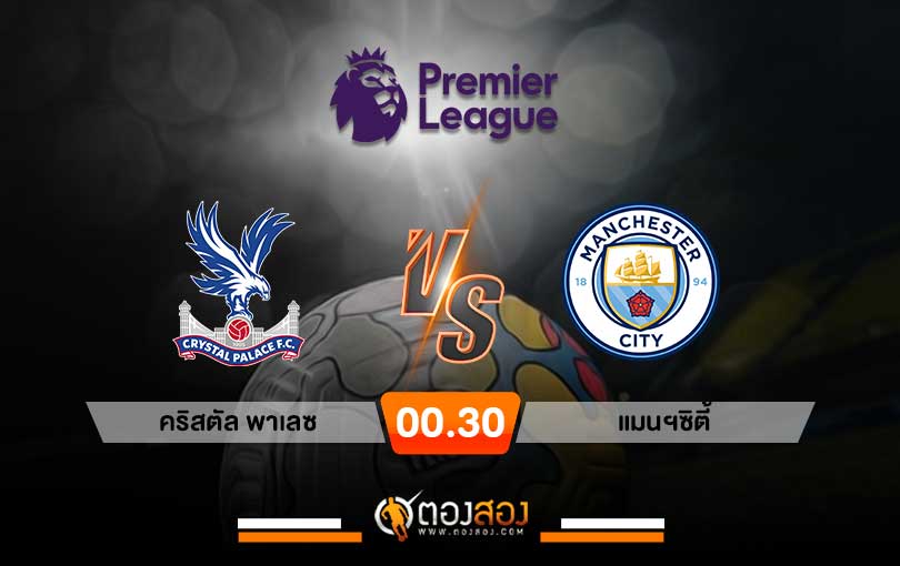 วิเคราะห์บอลพรีเมียร์ลีก อังกฤษ คริสตัล พาเลซ VS แมนฯซิตี้