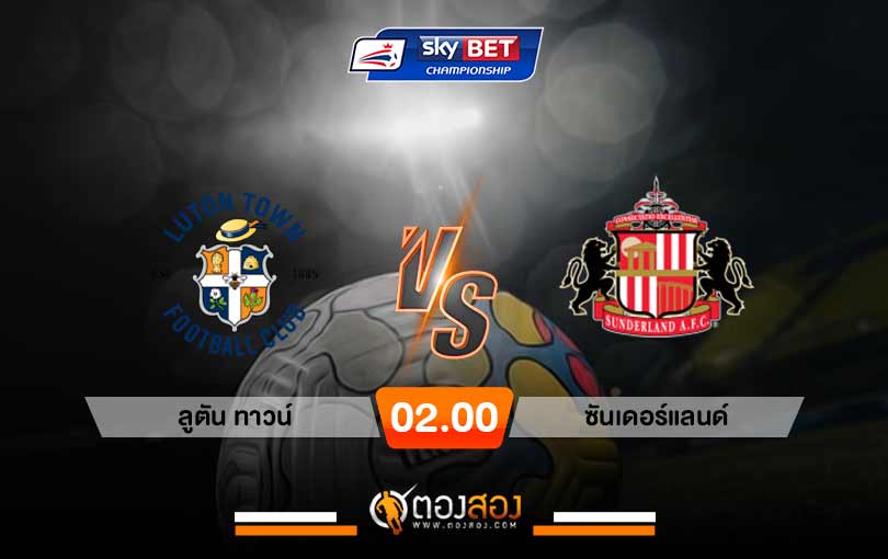 วิเคราะห์บอล แชมป์เปี้ยนชิพ อังกฤษ ลูตัน ทาวน์ VS ซันเดอร์แลนด์